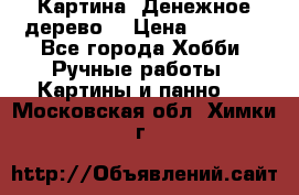 Картина “Денежное дерево“ › Цена ­ 5 000 - Все города Хобби. Ручные работы » Картины и панно   . Московская обл.,Химки г.